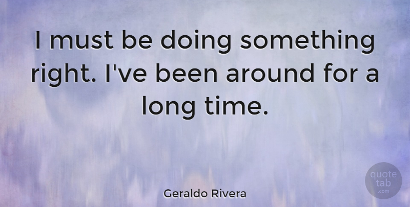 Geraldo Rivera Quote About Long, Literature, Pierce: I Must Be Doing Something...