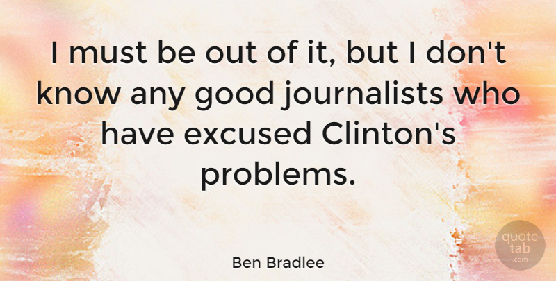 Ben Bradlee Quote About American Editor, Good: I Must Be Out Of...