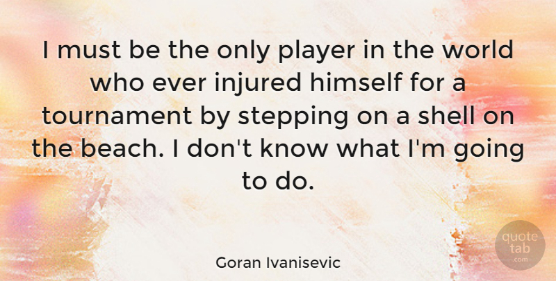 Goran Ivanisevic Quote About Beach, Player, Shells: I Must Be The Only...