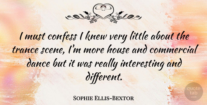 Sophie Ellis-Bextor Quote About Dance, Interesting, House: I Must Confess I Knew...