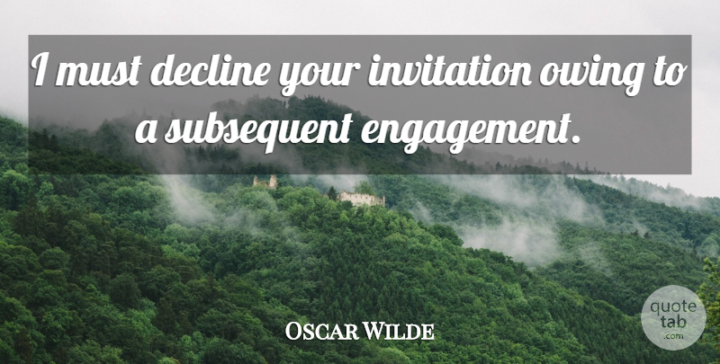 Oscar Wilde Quote About Sweet, Engagement, Owing: I Must Decline Your Invitation...