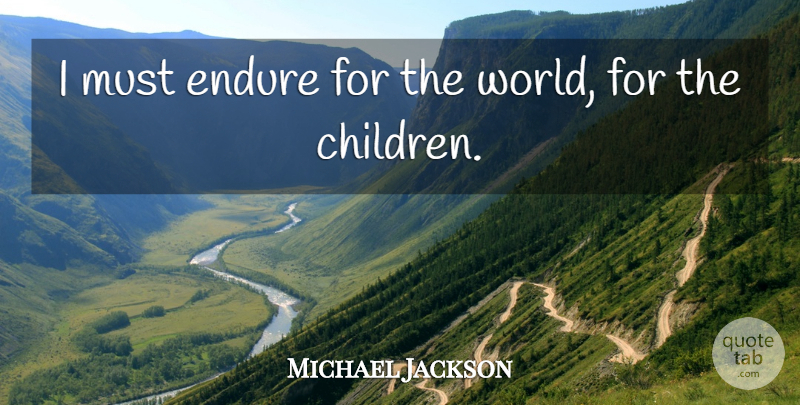 Michael Jackson Quote About Children, World, Endure: I Must Endure For The...
