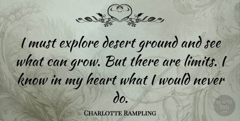 Charlotte Rampling Quote About Heart, Limits, Desert: I Must Explore Desert Ground...