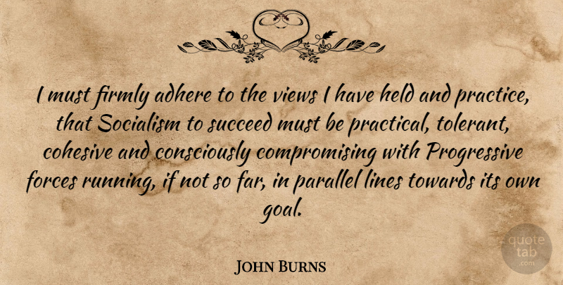 John Burns Quote About Running, Practice, Views: I Must Firmly Adhere To...