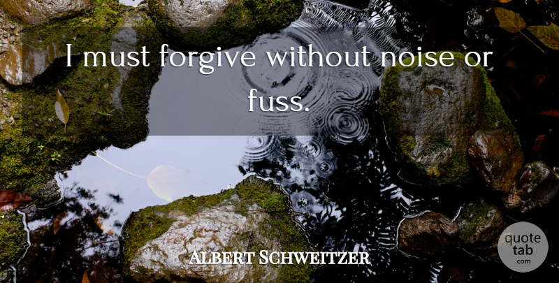 Albert Schweitzer Quote About Knowing Who You Are, Forgiving, Noise: I Must Forgive Without Noise...