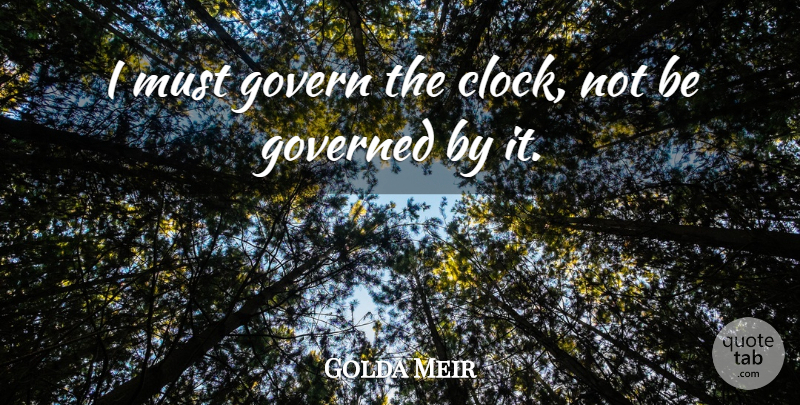 Golda Meir Quote About Time, Memorable, Positivity: I Must Govern The Clock...