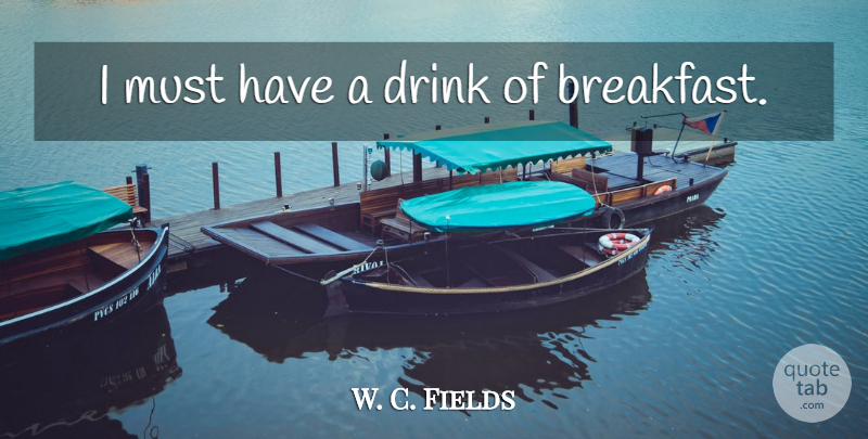 W. C. Fields Quote About Breakfast, Comedy, Drink: I Must Have A Drink...