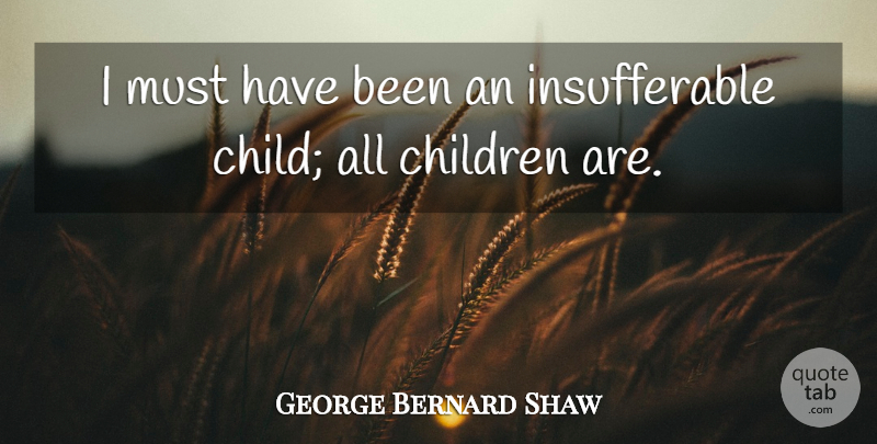 George Bernard Shaw Quote About Children, Insufferable, Has Beens: I Must Have Been An...