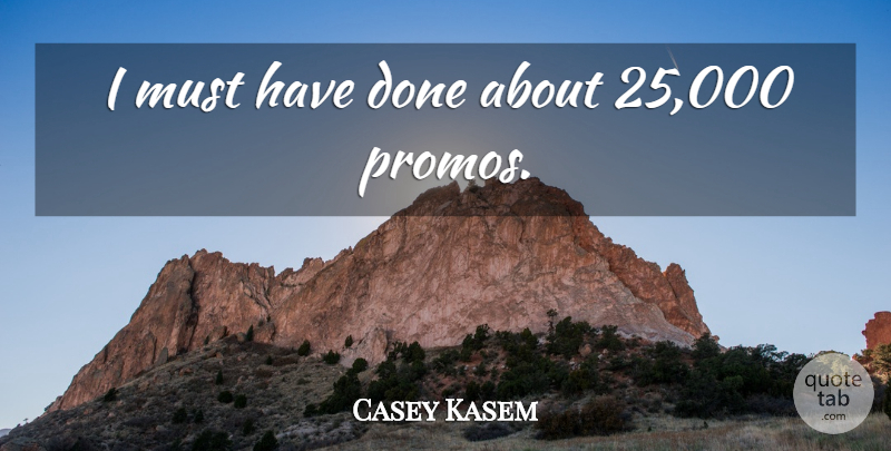 Casey Kasem Quote About Done: I Must Have Done About...