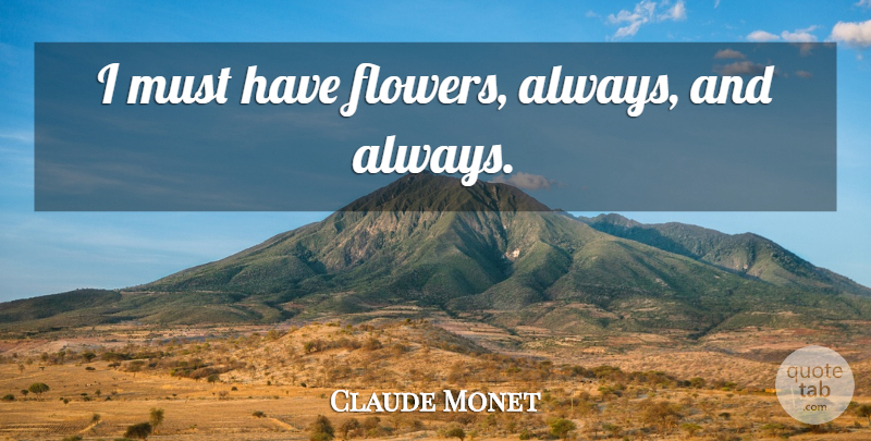 Claude Monet Quote About Flower, Flower Garden: I Must Have Flowers Always...