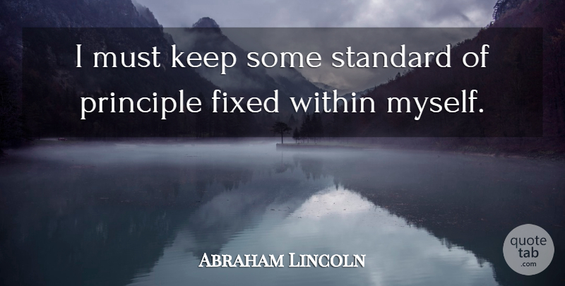Abraham Lincoln Quote About Principles, Standards, Fixed: I Must Keep Some Standard...