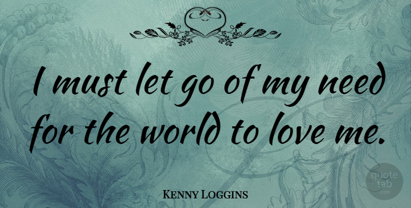 Kenny Loggins Quote About Letting Go, Needs, World: I Must Let Go Of...