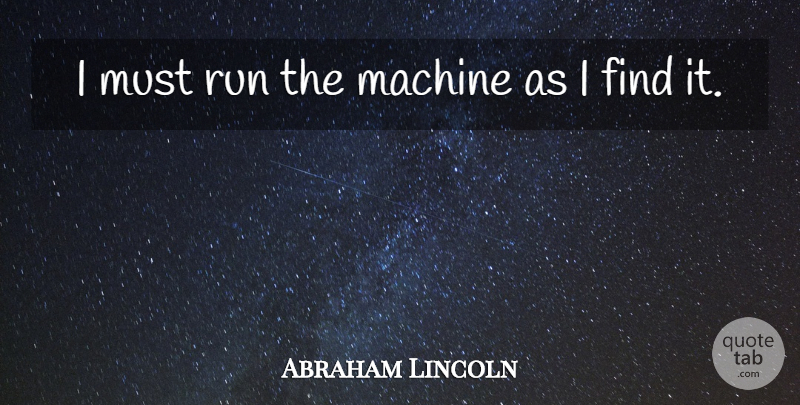 Abraham Lincoln Quote About Machine, Run: I Must Run The Machine...