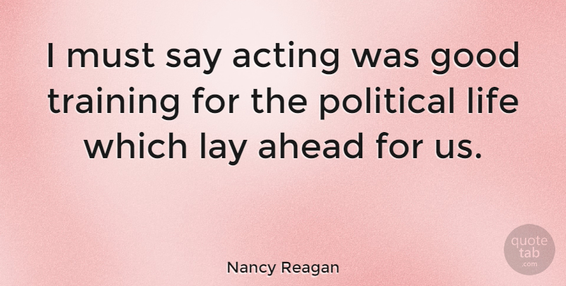 Nancy Reagan Quote About Acting, Ahead, Good, Lay, Life: I Must Say Acting Was...