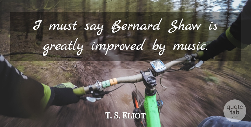 T. S. Eliot Quote About Bernard Shaw: I Must Say Bernard Shaw...