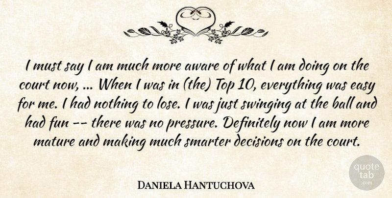 Daniela Hantuchova Quote About Aware, Ball, Court, Decisions, Definitely: I Must Say I Am...