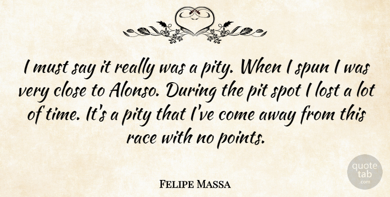 Felipe Massa Quote About Close, Lost, Pit, Pity, Race: I Must Say It Really...