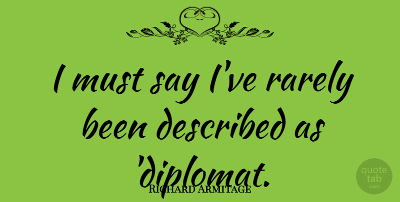 Richard Armitage Quote About Diplomats: I Must Say Ive Rarely...