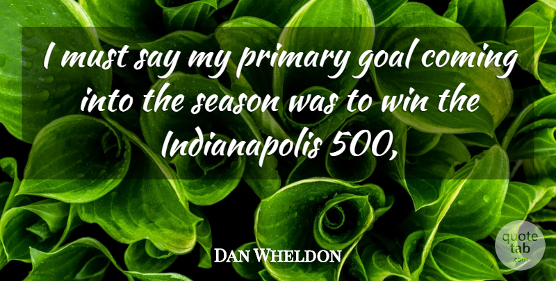 Dan Wheldon Quote About Coming, Goal, Primary, Season, Win: I Must Say My Primary...
