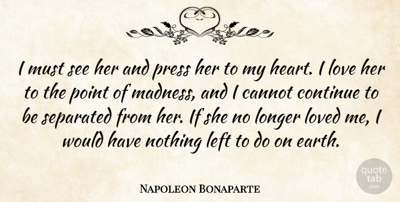 Napoleon Bonaparte Quote About Cannot, Continue, Heart, Left, Longer: I Must See Her And...