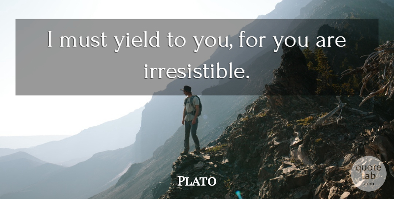 Plato Quote About Teaching, Yield, Irresistible: I Must Yield To You...