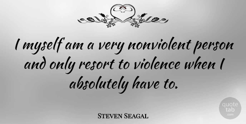 Steven Seagal Quote About Violence, Resorts, Persons: I Myself Am A Very...