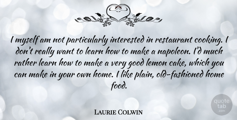 Laurie Colwin Quote About Food, Good, Home, Interested, Learn: I Myself Am Not Particularly...