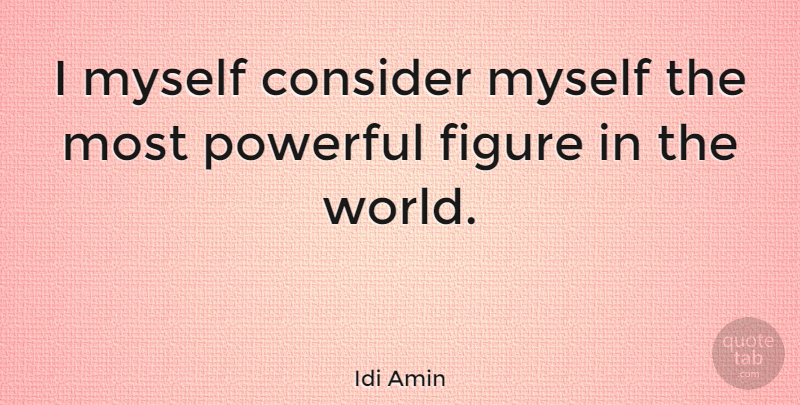 Idi Amin Quote About Powerful, Uganda, World: I Myself Consider Myself The...