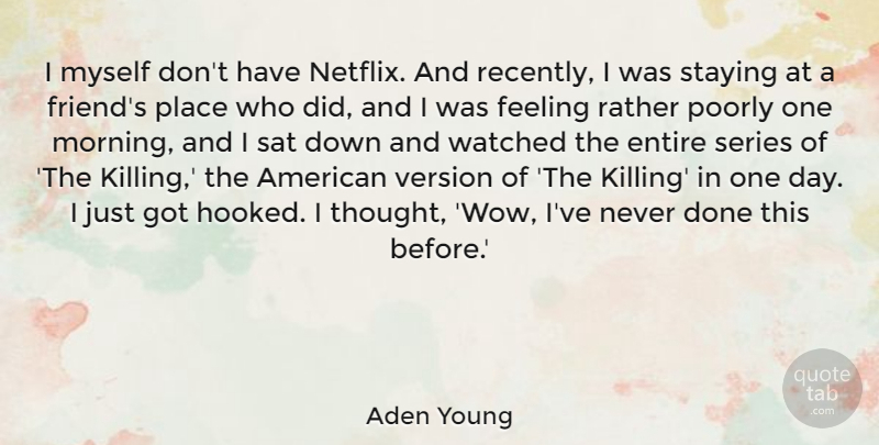 Aden Young Quote About Entire, Morning, Poorly, Rather, Sat: I Myself Dont Have Netflix...