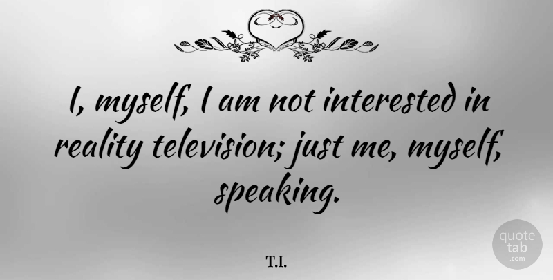 T.I. Quote About Interested: I Myself I Am Not...
