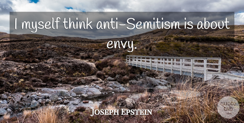 Joseph Epstein Quote About Thinking, Envy, Anti Semitism: I Myself Think Anti Semitism...