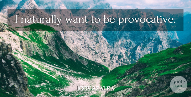 Iggy Azalea Quote About Want, Provocative: I Naturally Want To Be...