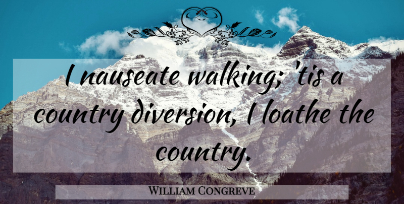 William Congreve Quote About Country, Diversion, Loathe: I Nauseate Walking Tis A...