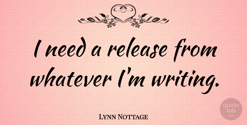 Lynn Nottage Quote About Writing, Needs, Release: I Need A Release From...