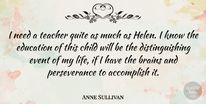 Anne Sullivan Quote About Accomplish, Brains, Child, Education, Event: I Need A Teacher Quite...
