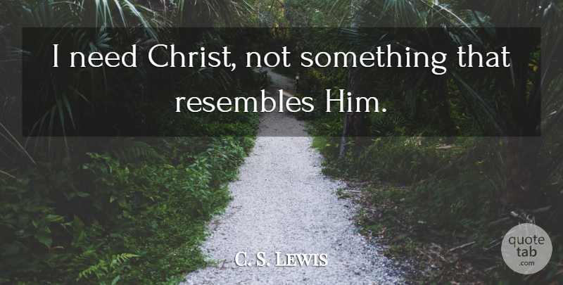 C. S. Lewis Quote About Needs, Christ, Grief Observed: I Need Christ Not Something...