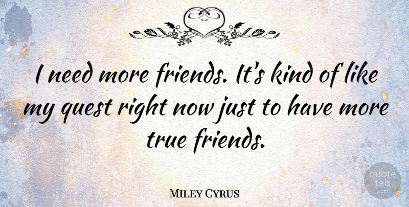 Miley Cyrus Quote About True Friend, Quests, Needs: I Need More Friends Its...