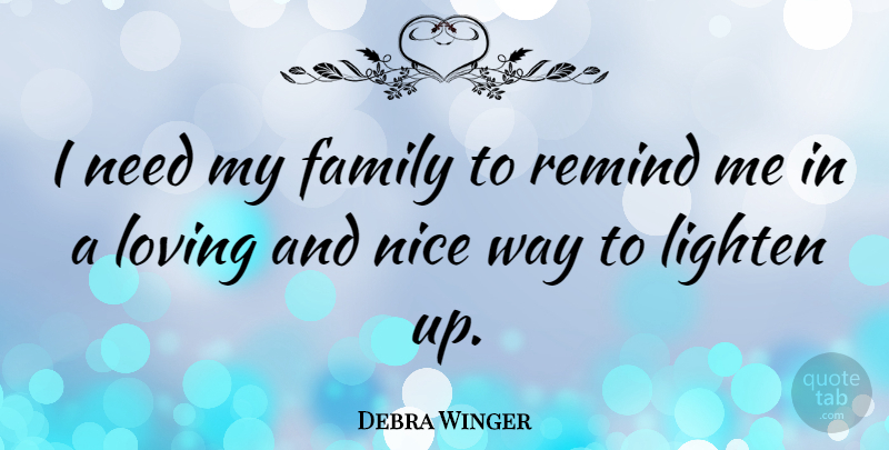 Debra Winger Quote About Nice, Way, Needs: I Need My Family To...