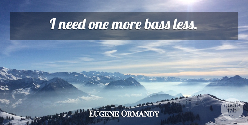 Eugene Ormandy Quote About Funny, Orchestra, Bass: I Need One More Bass...