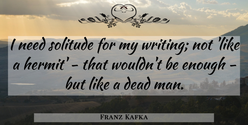Franz Kafka Quote About Writing, Men, Solitude: I Need Solitude For My...
