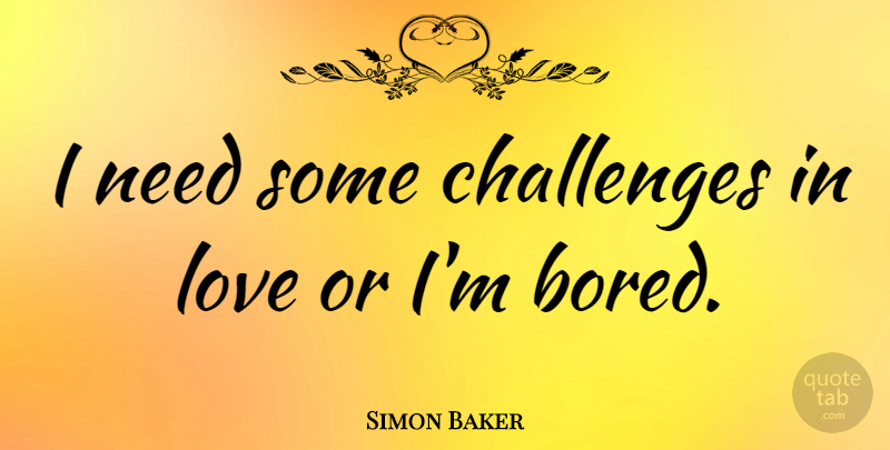 Simon Baker Quote About Bored, Challenges, Needs: I Need Some Challenges In...