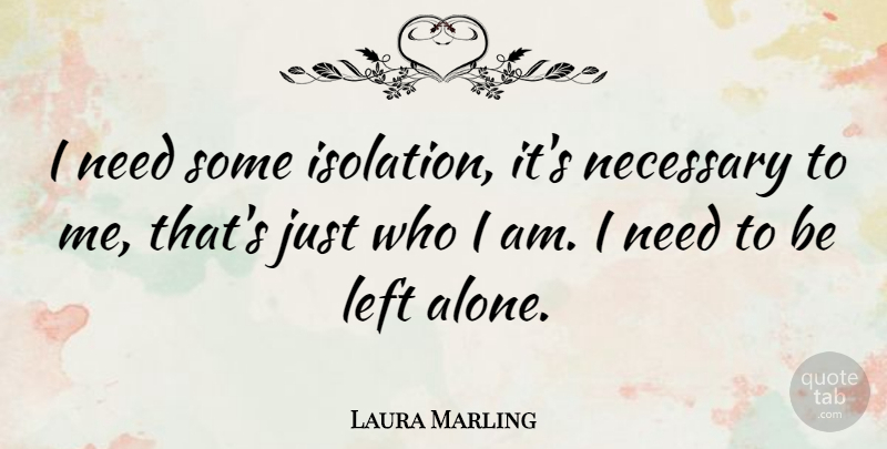 Laura Marling Quote About Who I Am, Needs, Isolation: I Need Some Isolation Its...
