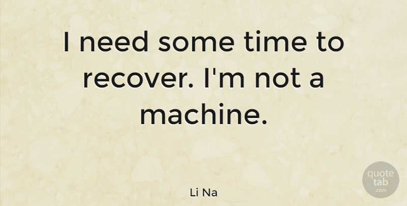 Li Na Quote About Needs, Machines: I Need Some Time To...