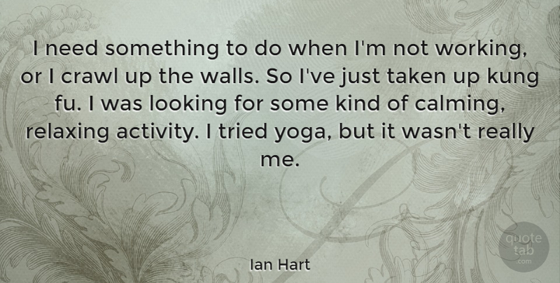 Ian Hart Quote About Wall, Yoga, Taken: I Need Something To Do...
