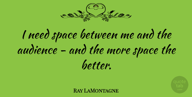 Ray LaMontagne Quote About Space, Needs, Space Between: I Need Space Between Me...