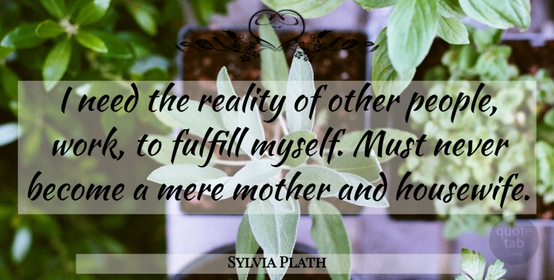 Sylvia Plath Quote About Mother, Reality, People: I Need The Reality Of...