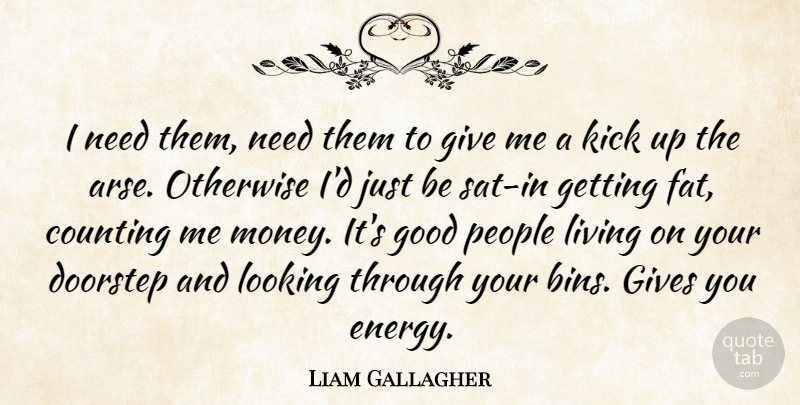 Liam Gallagher Quote About Giving, People, Needs: I Need Them Need Them...