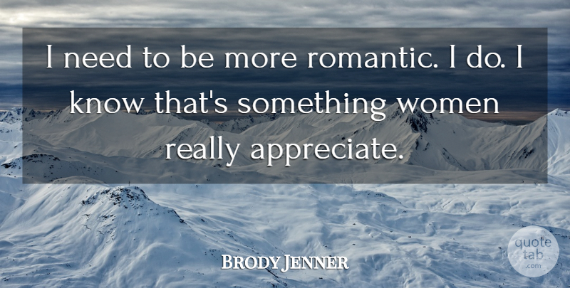 Brody Jenner Quote About Romantic, Women: I Need To Be More...