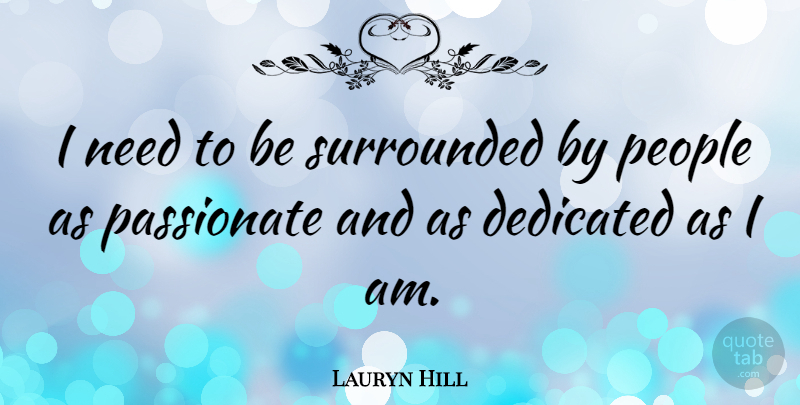 Lauryn Hill Quote About People, Needs, Passionate: I Need To Be Surrounded...