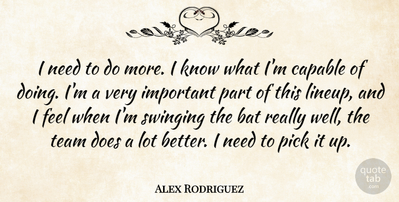 Alex Rodriguez Quote About Bat, Capable, Pick, Swinging, Team: I Need To Do More...